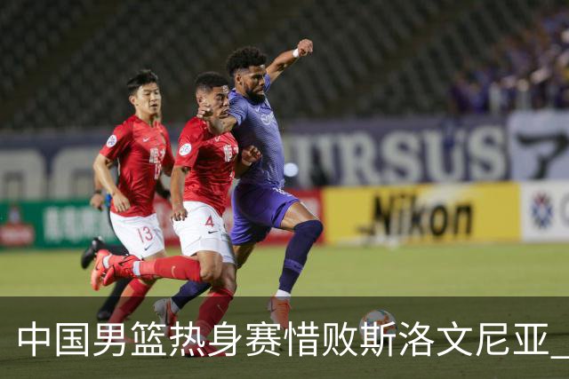 中国男篮热身赛惜败斯洛文尼亚 周琦16分9篮板