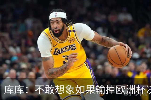 库库：不敢想象如果输掉欧洲杯决赛 回英超有多惨，宁愿输半决赛
